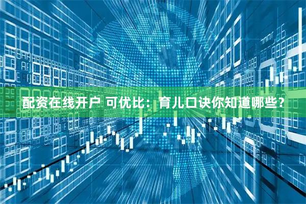 配资在线开户 可优比：育儿口诀你知道哪些？