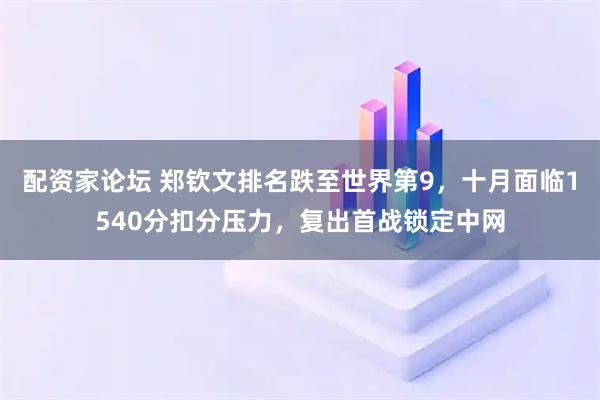 配资家论坛 郑钦文排名跌至世界第9，十月面临1540分扣分压力，复出首战锁定中网