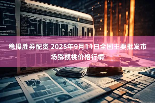 稳操胜券配资 2025年9月11日全国主要批发市场猕猴桃价格行情