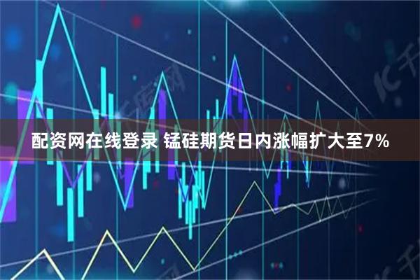 配资网在线登录 锰硅期货日内涨幅扩大至7%