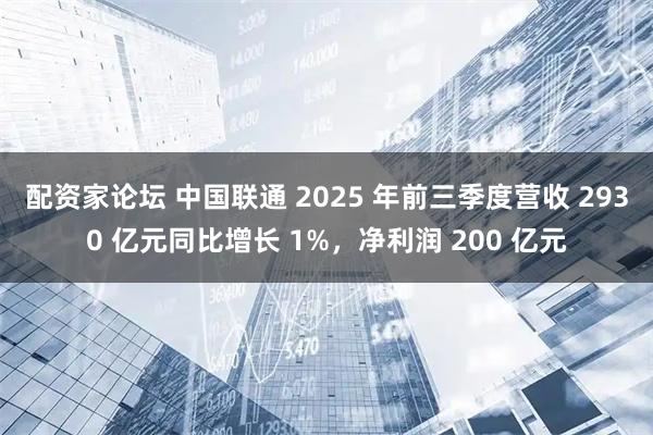 配资家论坛 中国联通 2025 年前三季度营收 2930 亿元同比增长 1%，净利润 200 亿元