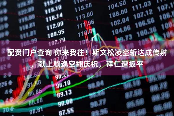 配资门户查询 你来我往！斯文松凌空斩达成传射，献上飘逸空翻庆祝，拜仁遭扳平