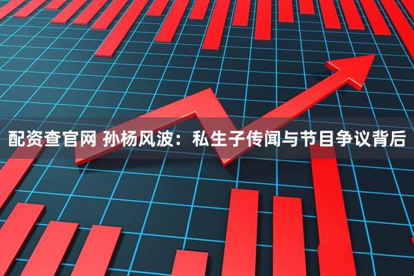 配资查官网 孙杨风波：私生子传闻与节目争议背后