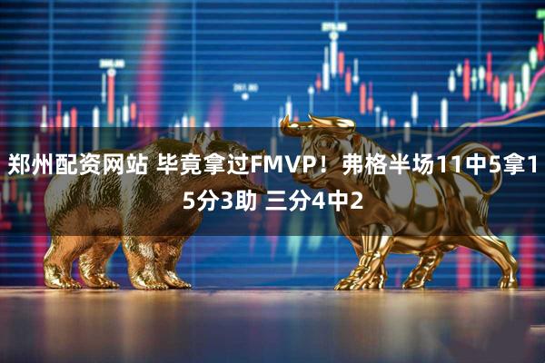 郑州配资网站 毕竟拿过FMVP！弗格半场11中5拿15分3助 三分4中2