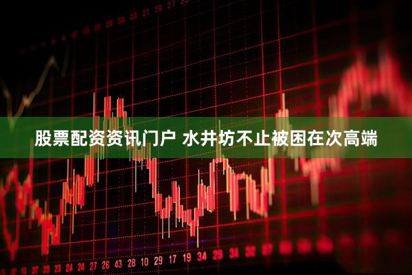 股票配资资讯门户 水井坊不止被困在次高端